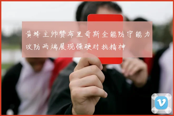 黄蜂主帅赞布里奇斯全能防守能力攻防两端展现强硬对抗精神