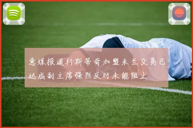 意媒报道科斯蒂奇加盟米兰交易已达成副主席强烈反对未能阻止