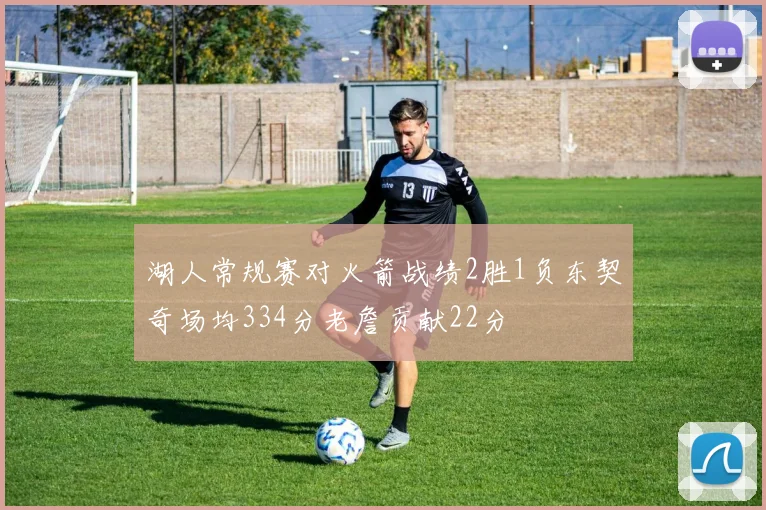 湖人常规赛对火箭战绩2胜1负东契奇场均334分老詹贡献22分