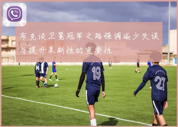 布克谈卫冕冠军之路强调减少失误与提升果断性的重要性