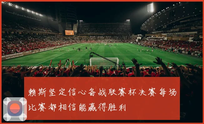 赖斯坚定信心备战联赛杯决赛每场比赛都相信能赢得胜利