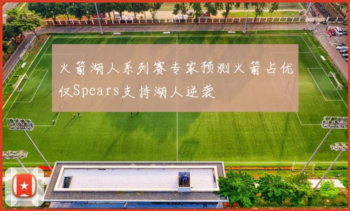 火箭湖人系列赛专家预测火箭占优仅Spears支持湖人逆袭
